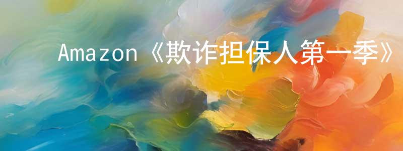 查学军的动漫综艺大全,Amazon《欺诈担保人第一季》迅雷下载/在线观看/百度云-犯罪/历史载-美剧天堂